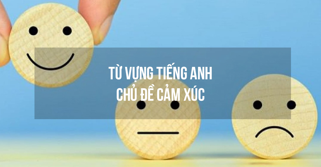 Từ vựng tiếng Anh chủ đề cảm xúc